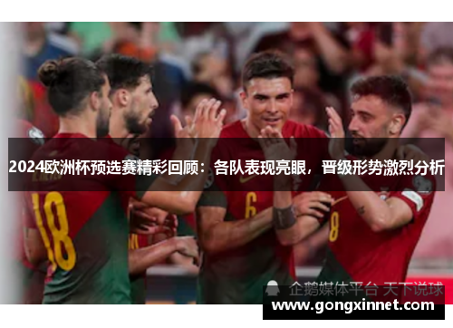 2024欧洲杯预选赛精彩回顾：各队表现亮眼，晋级形势激烈分析