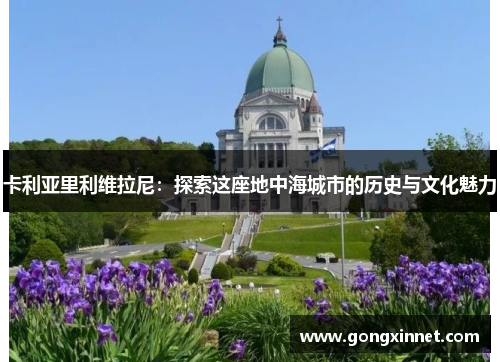 卡利亚里利维拉尼：探索这座地中海城市的历史与文化魅力
