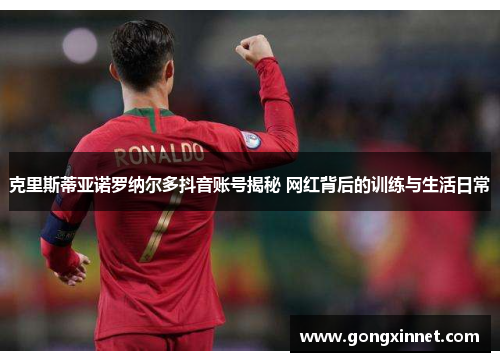 克里斯蒂亚诺罗纳尔多抖音账号揭秘 网红背后的训练与生活日常