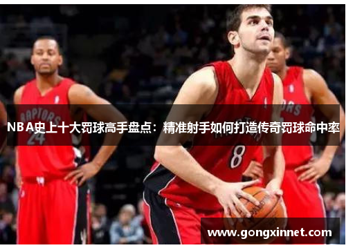 NBA史上十大罚球高手盘点：精准射手如何打造传奇罚球命中率