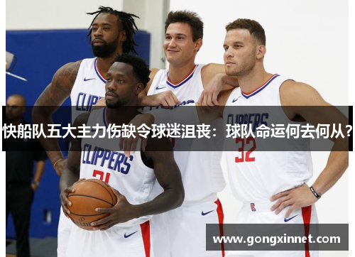 快船队五大主力伤缺令球迷沮丧：球队命运何去何从？