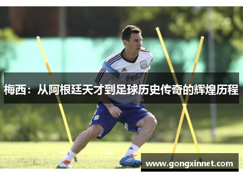梅西：从阿根廷天才到足球历史传奇的辉煌历程