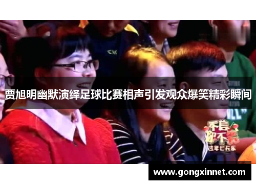 贾旭明幽默演绎足球比赛相声引发观众爆笑精彩瞬间