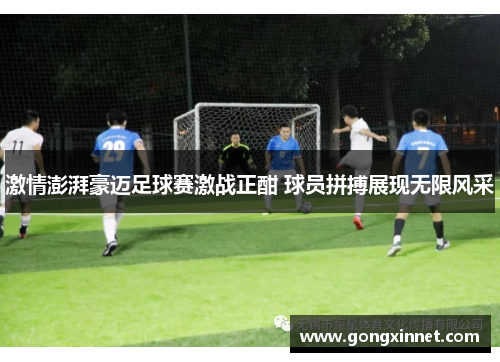 激情澎湃豪迈足球赛激战正酣 球员拼搏展现无限风采
