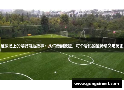 足球场上的号码背后故事：从传奇到象征，每个号码的独特意义与历史