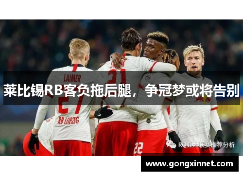 莱比锡RB客负拖后腿，争冠梦或将告别