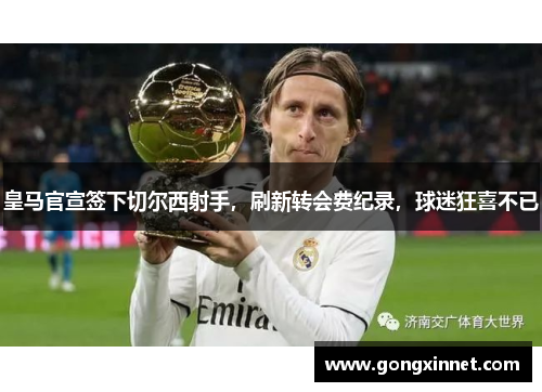 皇马官宣签下切尔西射手，刷新转会费纪录，球迷狂喜不已