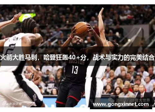 火箭大胜马刺，哈登狂轰40+分，战术与实力的完美结合