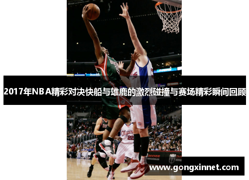 2017年NBA精彩对决快船与雄鹿的激烈碰撞与赛场精彩瞬间回顾