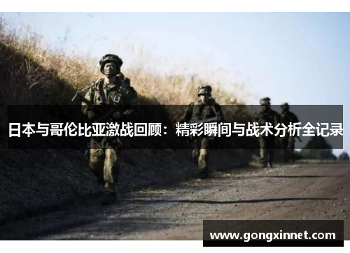 日本与哥伦比亚激战回顾：精彩瞬间与战术分析全记录