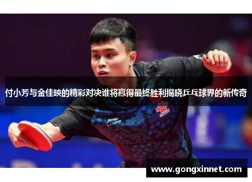 付小芳与金佳映的精彩对决谁将赢得最终胜利揭晓乒乓球界的新传奇
