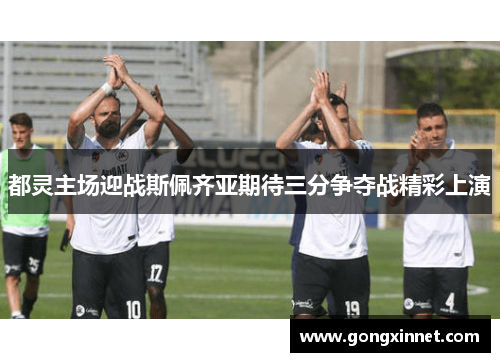 都灵主场迎战斯佩齐亚期待三分争夺战精彩上演