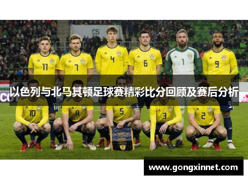以色列与北马其顿足球赛精彩比分回顾及赛后分析
